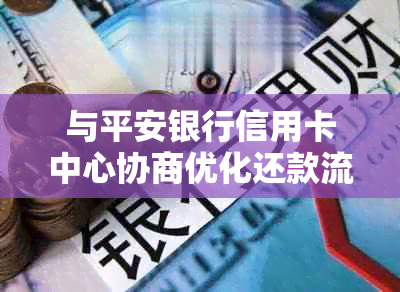 与平安银行信用卡中心协商优化还款流程以减免逾期手续费