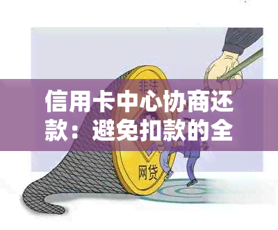 信用卡中心协商还款：避免扣款的全攻略与注意事项