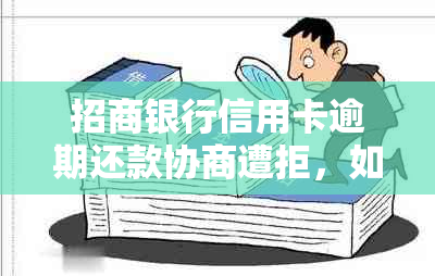 招商银行信用卡逾期还款协商遭拒，如何解决？