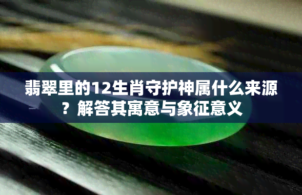 翡翠里的12生肖守护神属什么来源？解答其寓意与象征意义