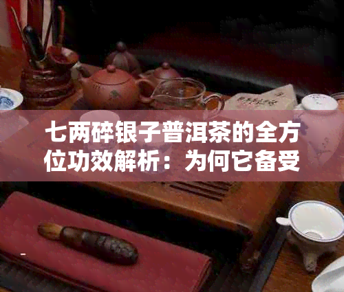 七两碎银子普洱茶的全方位功效解析：为何它备受推崇并拥有多种健益处？