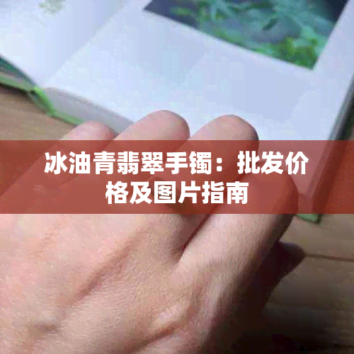 冰油青翡翠手镯：批发价格及图片指南