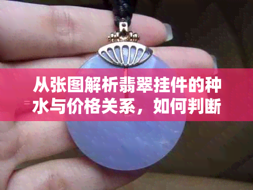 从张图解析翡翠挂件的种水与价格关系，如何判断翡翠等级？