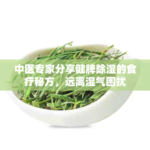 中医专家分享健脾除湿的食疗秘方，远离湿气困扰