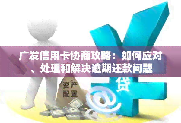 广发信用卡协商攻略：如何应对、处理和解决逾期还款问题