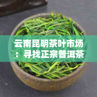 云南昆明茶叶市场：寻找正宗普洱茶的官方旗舰店和专业店铺