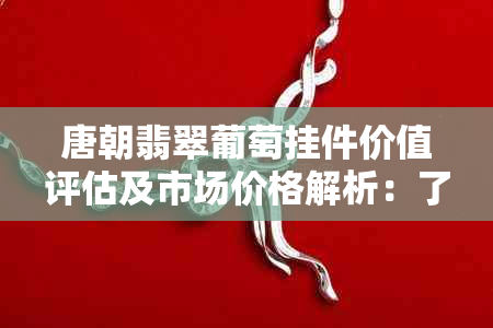 唐朝翡翠葡萄挂件价值评估及市场价格解析：了解其历史、工艺与收藏潜力