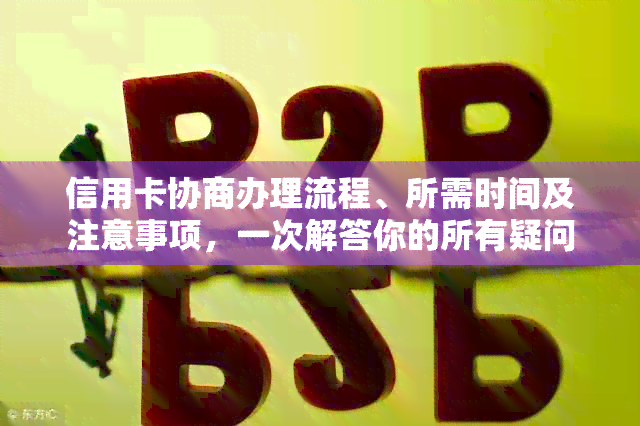 信用卡协商办理流程、所需时间及注意事项，一次解答你的所有疑问