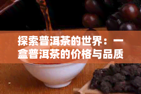 探索普洱茶的世界：一盒普洱茶的价格与品质，以及如何选择购买渠道