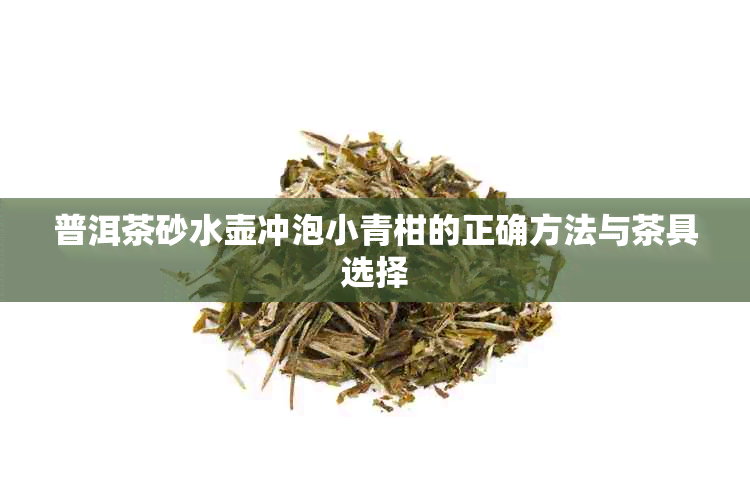 普洱茶砂水壶冲泡小青柑的正确方法与茶具选择