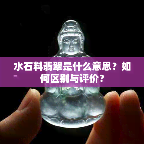 水石料翡翠是什么意思？如何区别与评价？