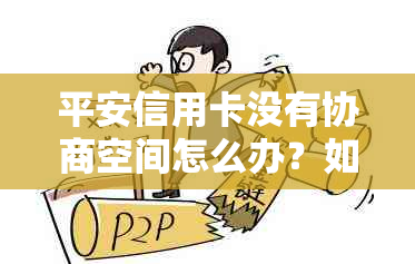 平安信用卡没有协商空间怎么办？如何与平安信用卡协商还款并减免手续费？