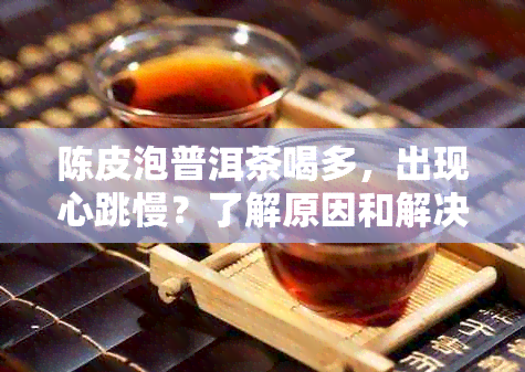 陈皮泡普洱茶喝多，出现心跳慢？了解原因和解决方法！