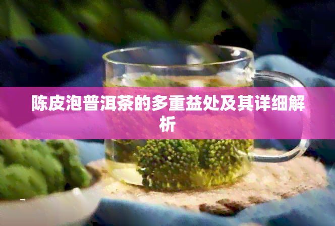 陈皮泡普洱茶的多重益处及其详细解析