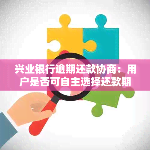 兴业银行逾期还款协商：用户是否可自主选择还款期数及其流程详解