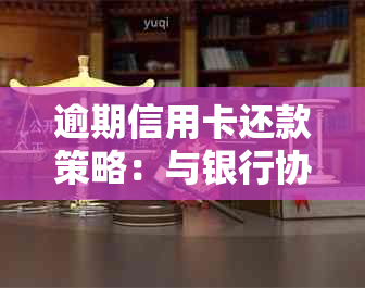 逾期信用卡还款策略：与银行协商达成有效解决方案