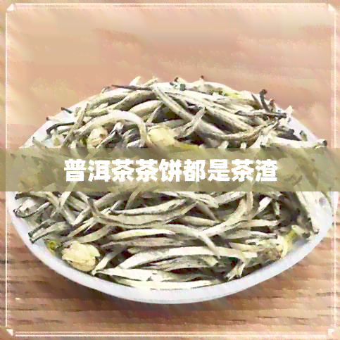 普洱茶茶饼都是茶渣