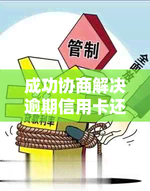 成功协商解决逾期信用卡还款问题后的全额返款经验分享