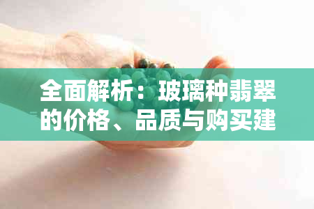 全面解析：玻璃种翡翠的价格、品质与购买建议，解答您的所有疑问