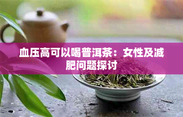 血压高可以喝普洱茶：女性及减肥问题探讨