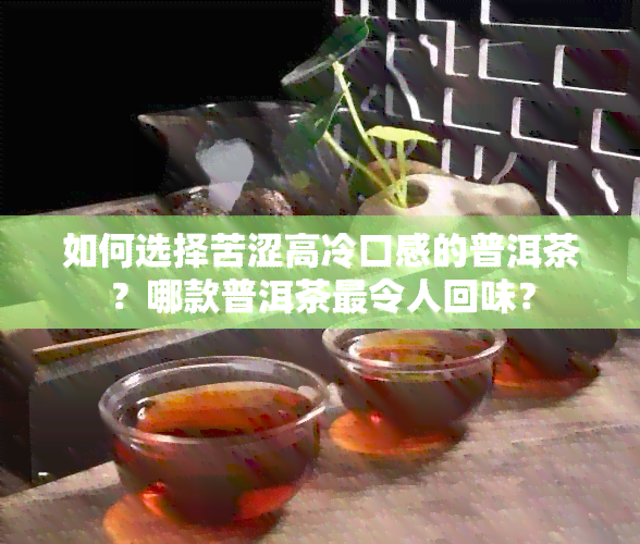 如何选择苦涩高冷口感的普洱茶？哪款普洱茶最令人回味？