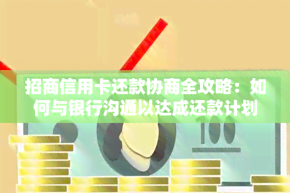 招商信用卡还款协商全攻略：如何与银行沟通以达成还款计划