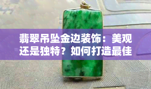 翡翠吊坠金边装饰：美观还是独特？如何打造更佳效果？