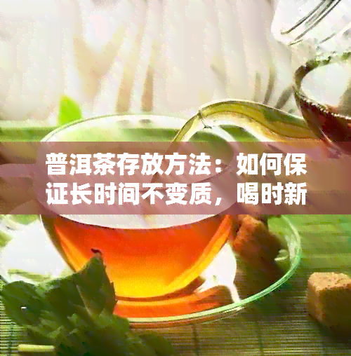 普洱茶存放方法：如何保证长时间不变质，喝时新？