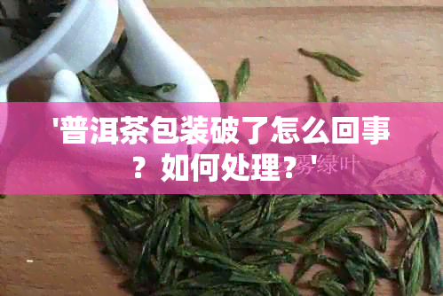 '普洱茶包装破了怎么回事？如何处理？'