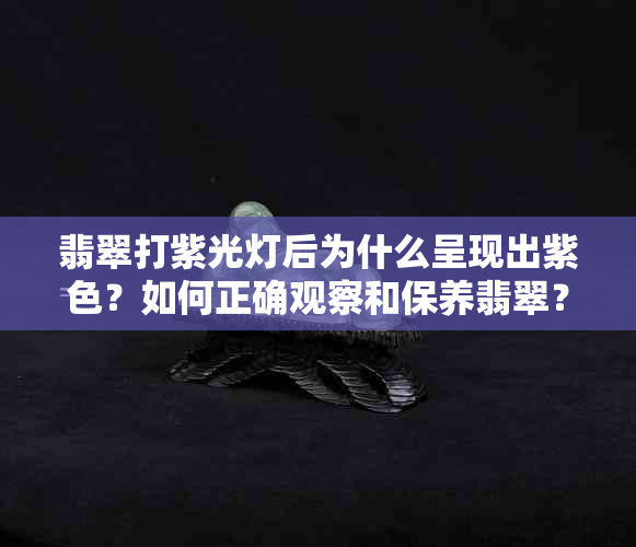 翡翠打紫光灯后为什么呈现出紫色？如何正确观察和保养翡翠？