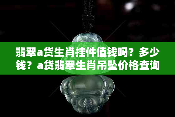 翡翠a货生肖挂件值钱吗？多少钱？a货翡翠生肖吊坠价格查询。