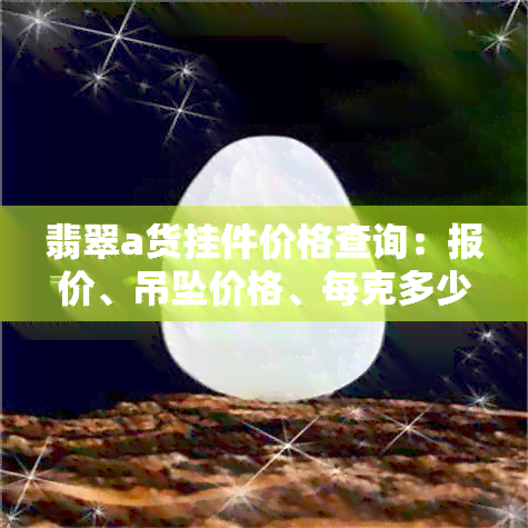 翡翠a货挂件价格查询：报价、吊坠价格、每克多少钱？