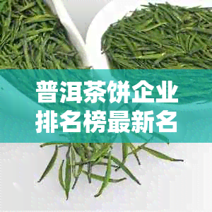 普洱茶饼企业排名榜最新名单：领先者一览