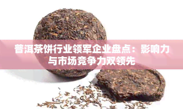 普洱茶饼行业领军企业盘点：影响力与市场竞争力双领先