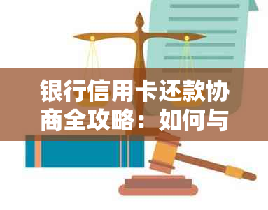 银行信用卡还款协商全攻略：如何与银行沟通以达成还款计划