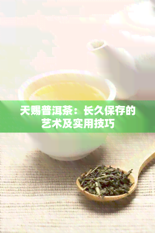 天赐普洱茶：长久保存的艺术及实用技巧