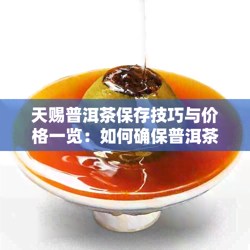 天赐普洱茶保存技巧与价格一览：如何确保普洱茶品质？