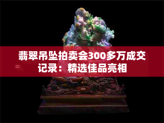 翡翠吊坠拍卖会300多万成交记录：精选佳品亮相