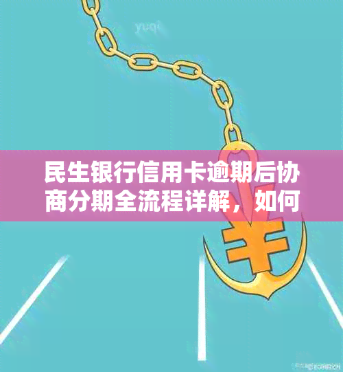 民生银行信用卡逾期后协商分期全流程详解，如何轻松还款