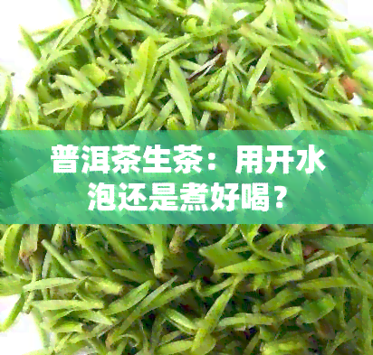 普洱茶生茶：用开水泡还是煮好喝？