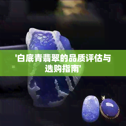 '白底青翡翠的品质评估与选购指南'