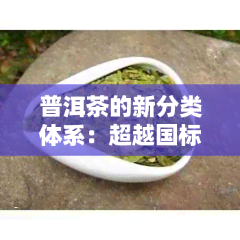 普洱茶的新分类体系：超越国标的划分与定义