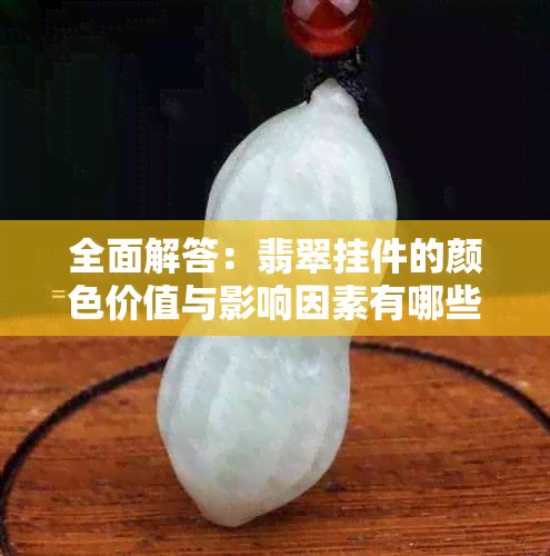 全面解答：翡翠挂件的颜色价值与影响因素有哪些？