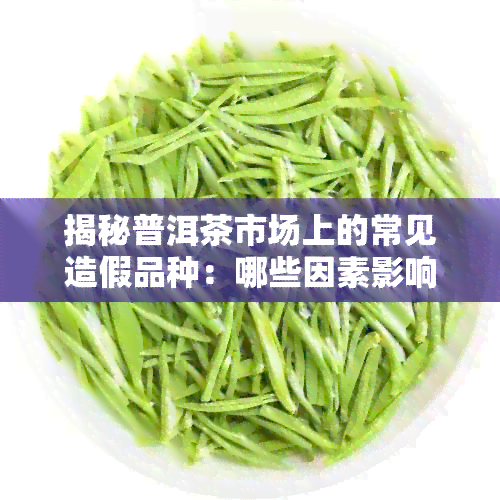 揭秘普洱茶市场上的常见造假品种：哪些因素影响了我们的判断？