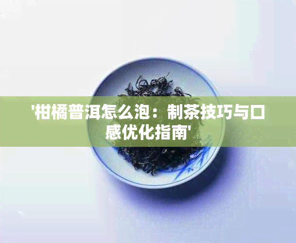 '柑橘普洱怎么泡：制茶技巧与口感优化指南'