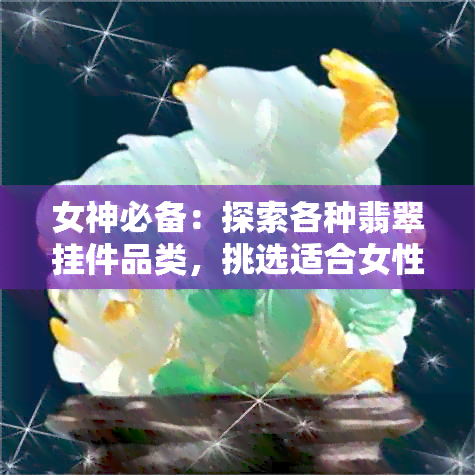 女神必备：探索各种翡翠挂件品类，挑选适合女性的时尚吊坠