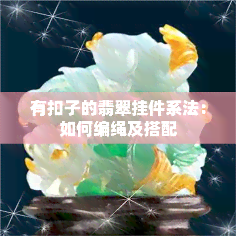 有扣子的翡翠挂件系法：如何编绳及搭配