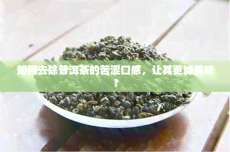 如何去除普洱茶的苦涩口感，让其更加美味？