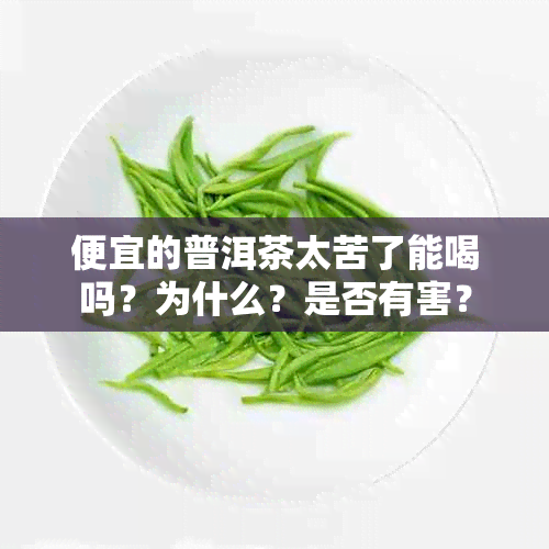 便宜的普洱茶太苦了能喝吗？为什么？是否有害？