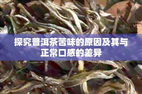 探究普洱茶苦味的原因及其与正常口感的差异